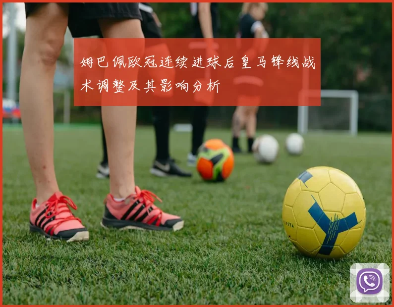 姆巴佩欧冠连续进球后皇马锋线战术调整及其影响分析
