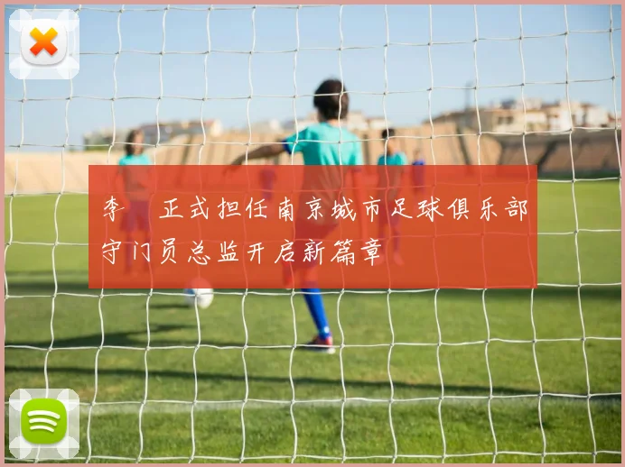 李勣正式担任南京城市足球俱乐部守门员总监开启新篇章