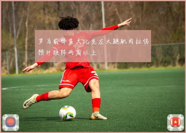 罗马前锋多夫比克左大腿肌肉拉伤预计缺阵两周以上