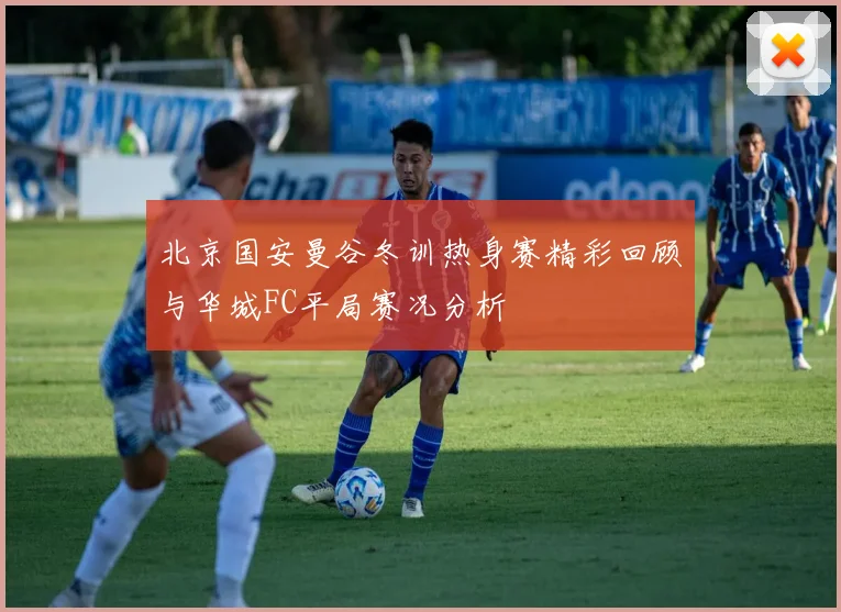 北京国安曼谷冬训热身赛精彩回顾与华城FC平局赛况分析