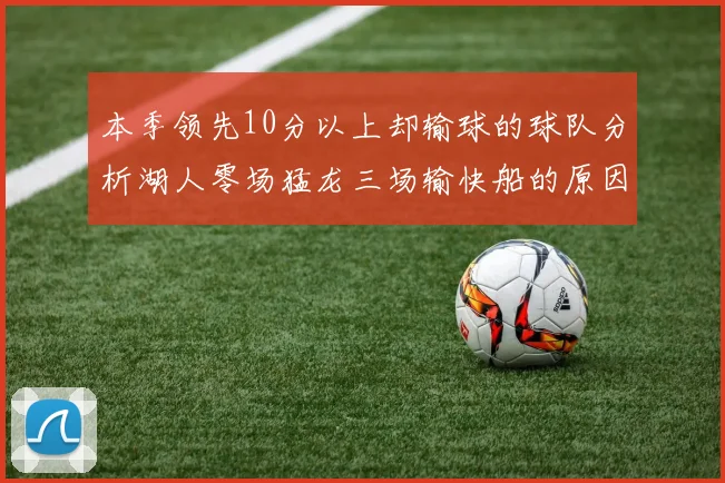 本季领先10分以上却输球的球队分析湖人零场猛龙三场输快船的原因