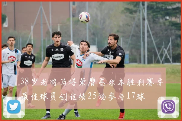 38岁老将马塔荣膺墨尔本胜利赛季最佳球员创佳绩25场参与17球